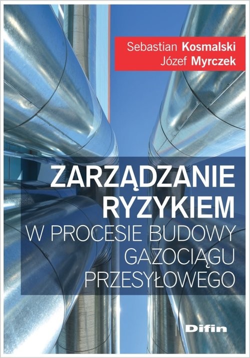 okładka Zarządzanie ryzykiem w procesie budowy gazociągu przesyłowego książka | Józef Myrczek, Sebastian Kosmalski