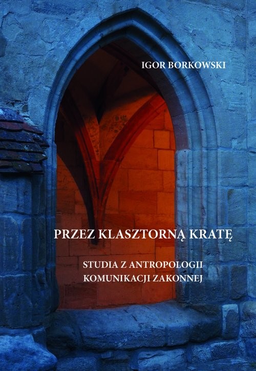 okładka Przez klasztorną kratę Studia z antropologii komunikacji zakonnej książka | Igor Borkowski