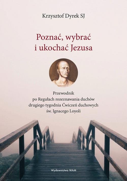 okładka Poznać wybrać i ukochać Jezusa Przewodnik po Regułach rozeznawania duchów drugiego tygodnia Ćwiczeń duchowych św. Ignacego Loyoli książka | Dyrek Krzysztof