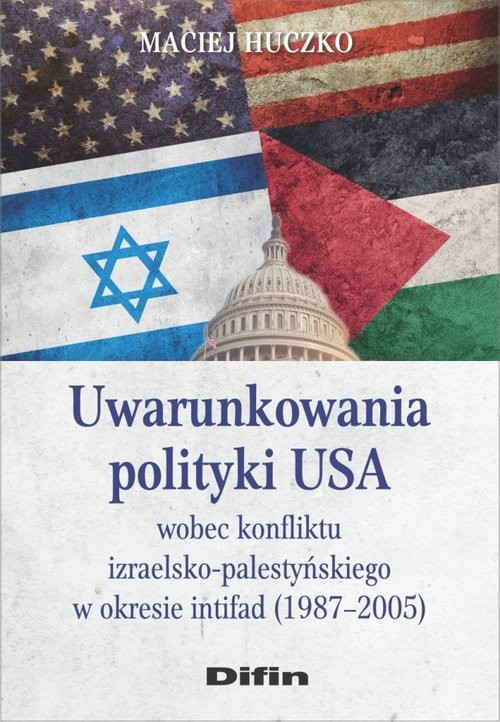 okładka Uwarunkowania polityki USA wobec konfliktu izraelsko-palestyńskiego w okresie intifad (1987-2005) książka | Huczko Maciej