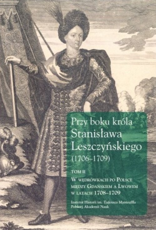 okładka Przy boku króla Stanisława Leszczyńskiego (1706-1709) Tom 2 W wędrówkach po Polsce między Gdańskiem a Lwowem w latach 1708-1709 książka | Dygdała Jerzy