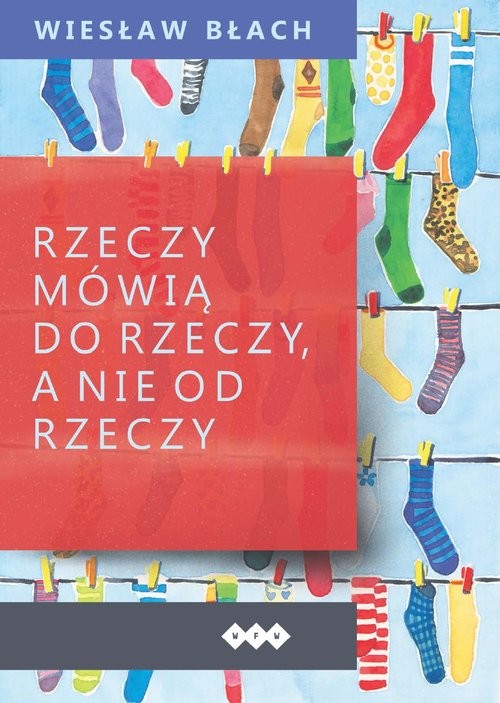 okładka Rzeczy mówią do rzeczy, a nie od rzeczy książka | Błach Wiesław