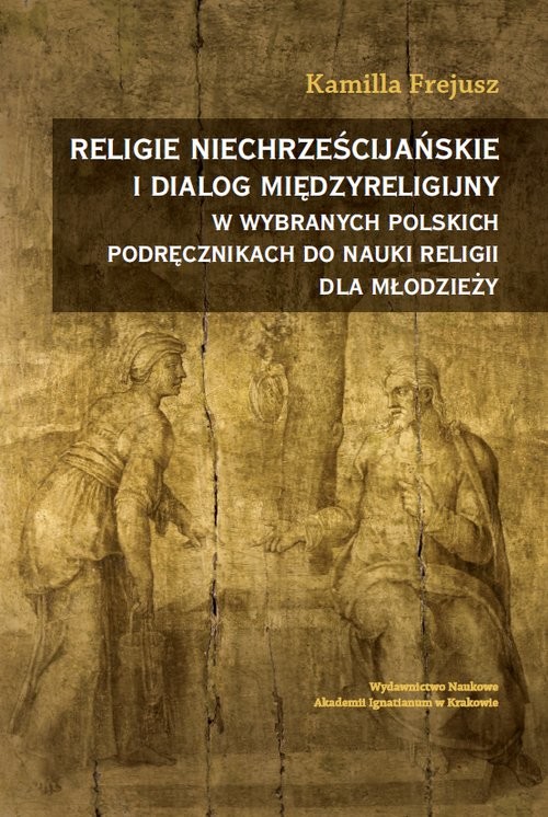 okładka Religie niechrześcijańskie i dialog międzyreligijny w wybranych polskich podręcznikach do nauki religii dla młodzieży książka | Kamilla Frejusz