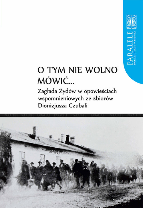 okładka O tym nie wolno mówić... Zagłada Żydów w opowieściach wspomnieniowych ze zbiorów Dionizjusza Czubali książka | Dionizjusz Czubala