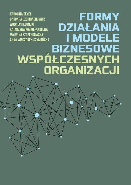 okładka Formy działania i modele biznesowe współczesnych organizacji książka | Karolina Beyer, Barbara Czerniachowicz, Wijciech Leoński, Katarzyna Kozioł-Nadolna