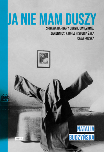 okładka Ja nie mam duszy. Sprawa Barbary Ubryk, uwięzionej zakonnicy, której historią żyła cała Polska książka | Natalia Budzyńska
