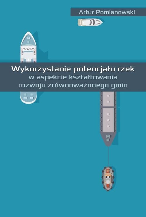 okładka Wykorzystanie potencjału rzek w aspekcie kształtowania rozwoju zrównoważonego gmin książka | Artur Pomianowski