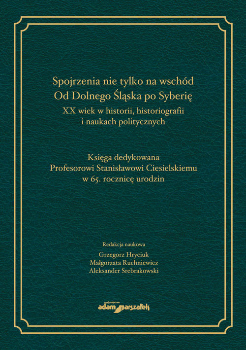 okładka Spojrzenia nie tylko na wschód Od Dolnego Śląska po Syberię XX wiek w historii historiografii i naukach politycznych książka | Hryciuk Grzegorz (red.), Małgorzata Ruchniewicz, Aleksander Srebrakowski