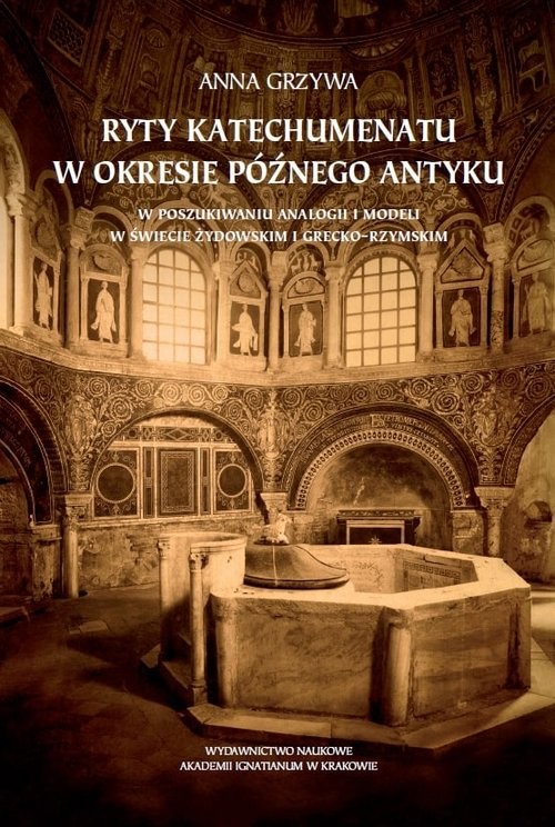 okładka Ryty katechumenatu w okresie późnego antyku W poszukiwaniu analogii i modeli w świecie żydowskim i grecko-rzymskim książka | Anna Grzywa