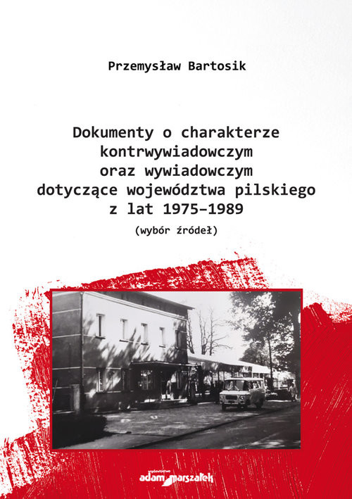 okładka Dokumenty o charakterze kontrwywiadowczym oraz wywiadowczym dotyczące województwa pilskiego z lat 1975-1989 wybór żródeł książka | Przemysław Bartosik