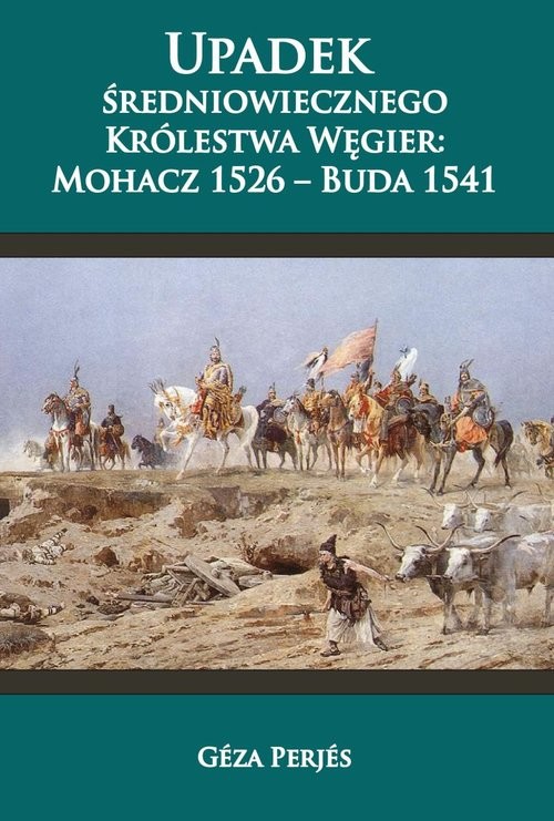 okładka Upadek średniowiecznego Królestwa Węgier: Mohacz 1526-Buda 1541 książka | Perjés Géza