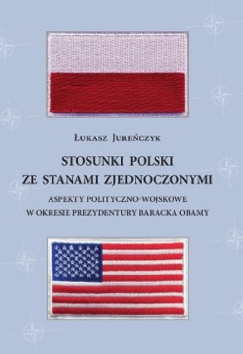 okładka Stosunki Polski ze Stanami Zjednoczonymi Aspekty polityczno-wojskowe w okresie prezydentury Baracka Obamy książka | Łukasz Jureńczyk