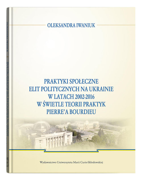 okładka Praktyki społeczne elit politycznych na Ukrainie w latach 2002 - 2016 książka | Oleksandra Iwaniuk
