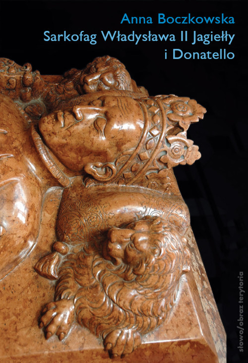 okładka Sarkofag Władysława II Jagiełły i Donatello Początki odrodzenia w Krakowie. Sztuka – Polityka – Humanizm książka | Anna Boczkowska