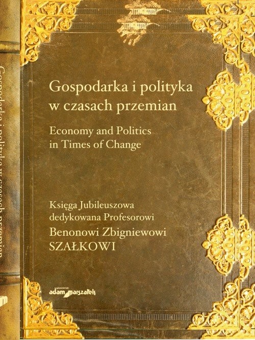 okładka Gospodarka i polityka w czasach przemian Księga Jubileuszowa dedykowana Profesorowi Benonowi Zbigniewowi Szałkowi książka