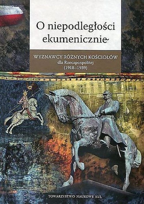okładka O niepodległości ekumenicznie Wyznawcy różnych Kościołów dla Rzeczpospolitej (1918-1939) książka