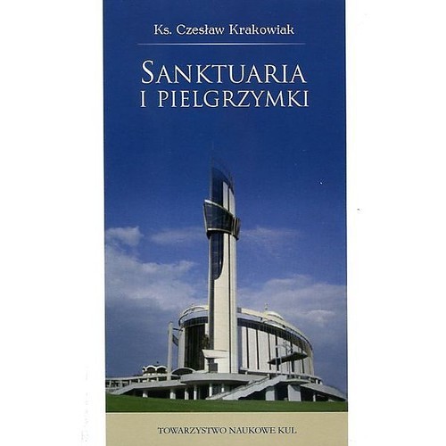 okładka Sanktuaria i pielgrzymki Teologia, liturgia i pobożność ludowa książka | Czesław Krakowiak