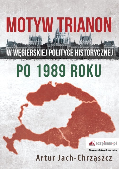 okładka Motyw Trianon w węgierskiej polityce historycznej po 1989 roku książka | Artur Jach-Chrząszcz