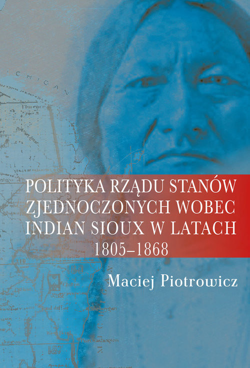 okładka Polityka rządu Stanów Zjednoczonych wobec Indian Sioux w latach 1805-1868 książka | Maciej Piotrowicz