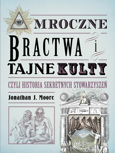 okładka Mroczne bractwa i tajne kulty, czyli historia sekretnych stowarzyszeń książka | Jonathan J. Moore
