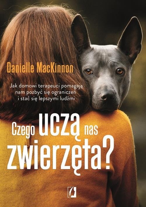 okładka Czego uczą nas zwierzęta? Jak domowi terapeuci pomagają nam pozbyć się ograniczeń i stać się lepszymi ludźm książka | MacKinnon Danielle
