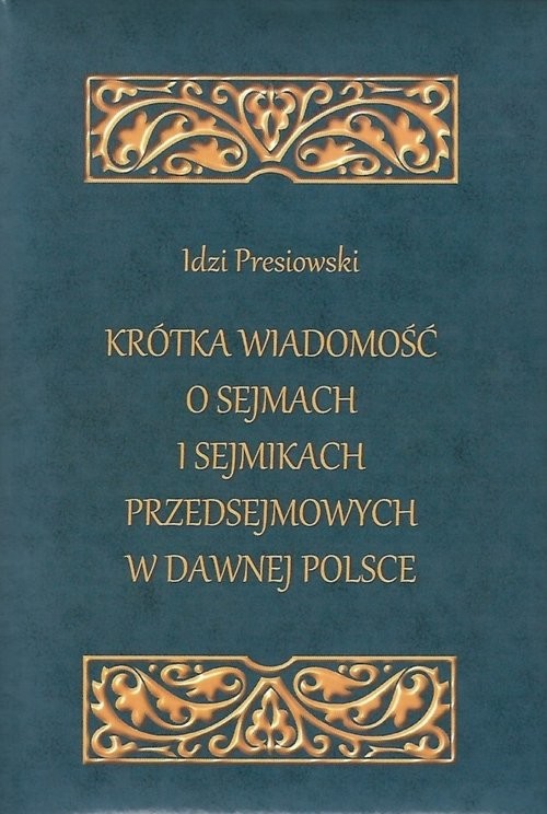 okładka Krótka wiadomość o sejmach i sejmikach przedsejmowych w dawnej Polsce książka | Idzi Presiowski