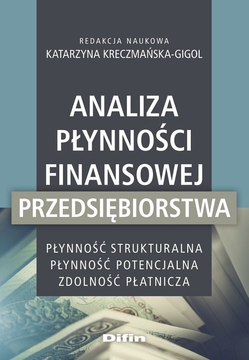 okładka Analiza płynności finansowej przedsiębiorstwa Płynność strukturalna, płynność potencjalna, zdolność płatnicza książka | Katarzyna redakcja naukowa Kreczmańska-Gigol
