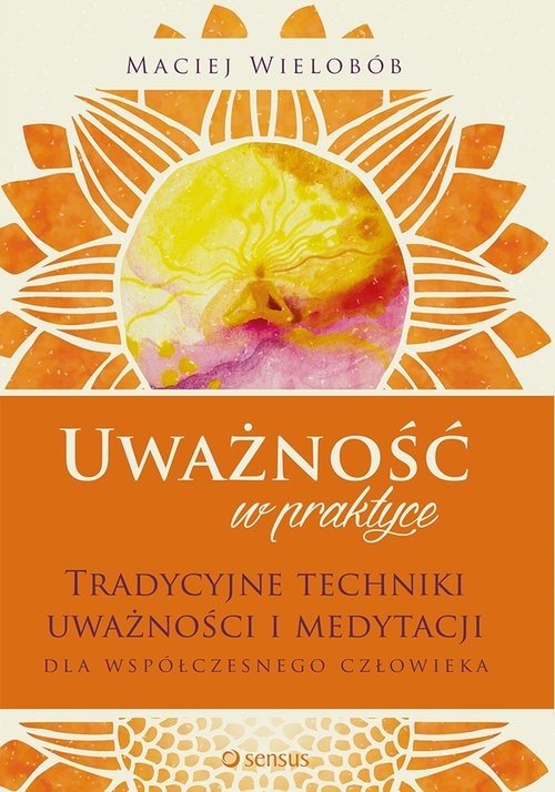 okładka Uważność w praktyce Tradycyjne techniki uważności i medytacji dla współczesnego człowieka książka | Wielobób Maciej