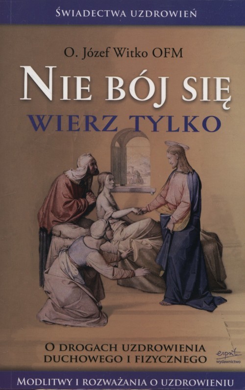 okładka Nie bój się wierz tylko O drogach uzdrowienia duchowego i fizycznego książka | Józef Witko