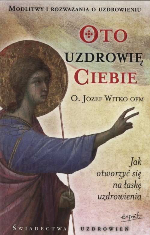 okładka Oto uzdrowię Ciebie Jak otworzyć się na łaskę uzdrowienia książka | Józef Witko