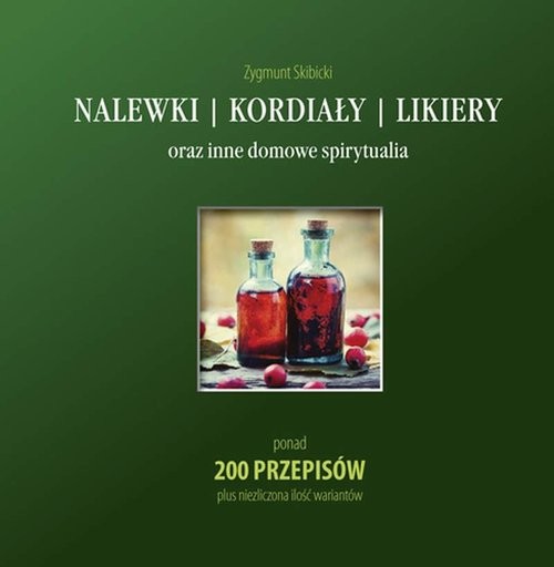 okładka Nalewki, kordiały, likiery oraz inne domowe spirytualia ponad 200 przepisów plus niezliczona ilość wariantów książka | Zygmunt Skibicki