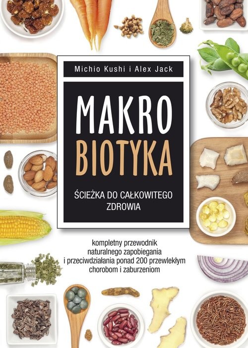 okładka Makrobiotyka ścieżka do całkowitego zdrowia Kompletny przewodnik naturalnego zapobiegania i przeciwdziałania ponad 200 przewlekłym chorobom i za książka | Michio Kushi, Alex Jack