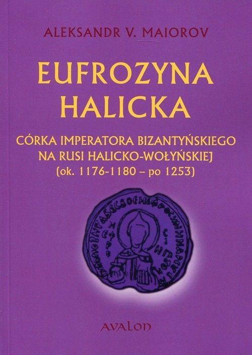 okładka Eufrozyna Halicka Córka imperatora bizantyńskiego na Rusi halicko-wołyńskiej (ok. 1176-1180 - po 1253) książka | Aleksandr V. Maiorov