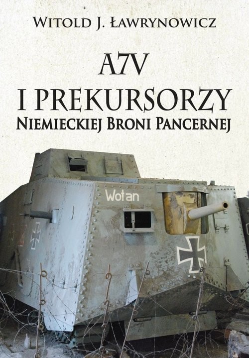 okładka A7V i Prekursorzy Niemieckiej Broni Pancernej książka | Witold J. Ławrynowicz