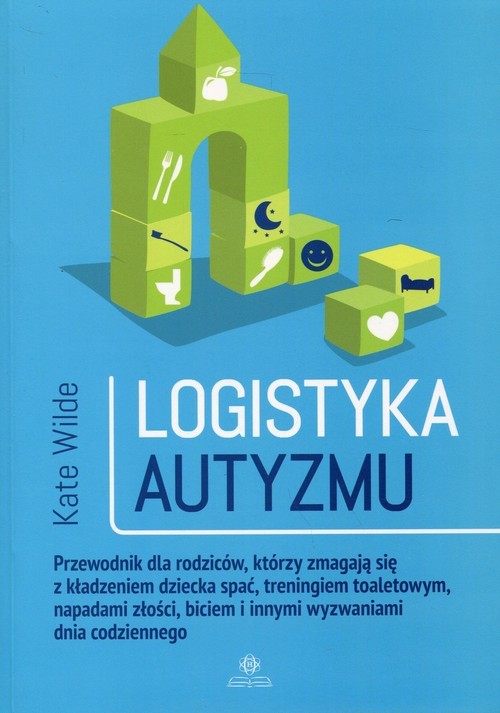 okładka Logistyka autyzmu Przewodnik dla rodziców, którzy zmagają się z kładzeniem dziecka spać, treningiem toaletowym, napadami złości, biciem i innymi wyzwaniami życia codziennego książka | Wilde Kate