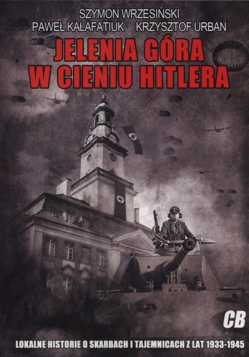 okładka Jelenia Góra w cieniu Hitlera Lokalne historie o skarbach i tajemnicach z lat 1933-1945 książka | Szymon Wrzesiński, Paweł Kałafatiuk, Krzysztof Urban