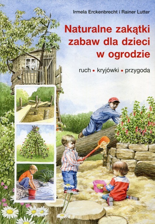 okładka Naturalne zakątki zabaw dla dzieci w ogrodzie ruch, kryjówki, przygoda książka | Irmela Erckenbrecht, Rainer Lutter