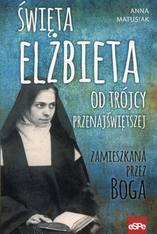 okładka Święta Elżbieta Od Trójcy Przenajświętszej Zamieszkana przez Boga książka | Anna Matusiak