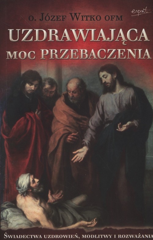 okładka Uzdrawiająca moc przebaczenia Świadectwa uzdrowień, modlitwy i rozważania książka | Józef Witko