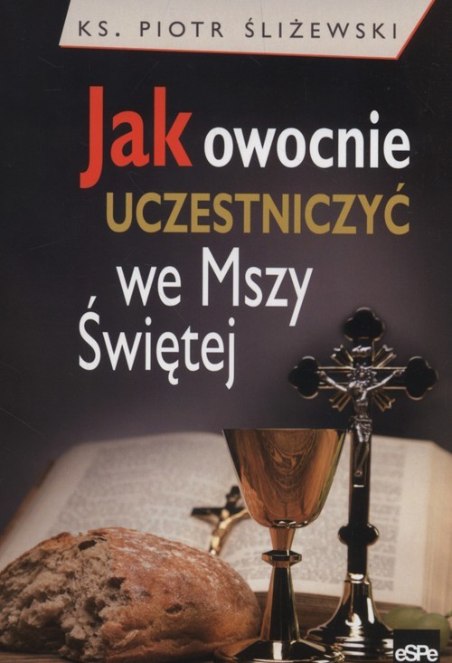 okładka Jak owocnie uczestniczyć we Mszy Świętej książka | Śliżewski Piotr