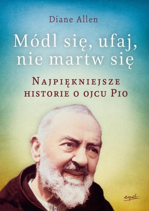 okładka Módl się ufaj i nie martw się Najpiękniejsze historie o Ojcu Pio książka | Diane Allen