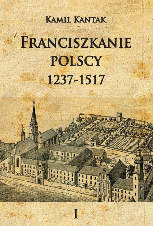 okładka Franciszkanie polscy 1237-1517 Tom 1 książka | Kantak Kamil