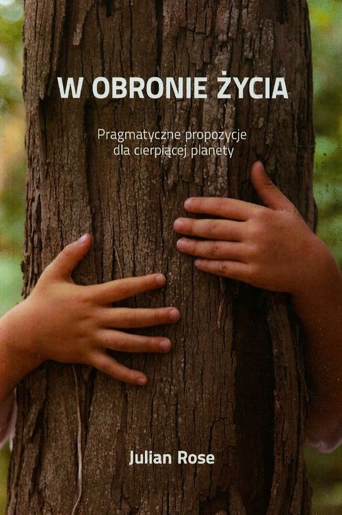 okładka W obronie życia Pragmatyczne propozycje dla cierpiącej planety książka | Rose Julian