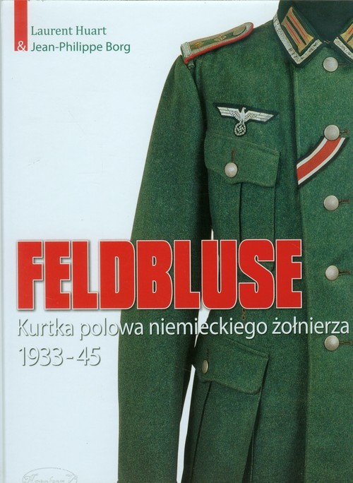 okładka Feldbluse Kurtka polowa niemieckiego żołnierza 1933-45 książka | Laurent Huart, Jean-Philippe Borg
