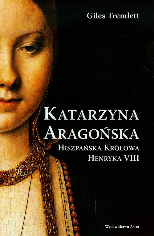 okładka Katarzyna Aragońska Hiszpańska królowa Henryka VIII książka | Giles Tremlett