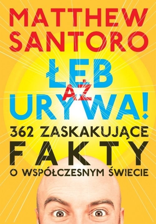 okładka Aż łeb urywa 362 zaskakujące fakty o współczesnym świecie książka | Santoro Matthew