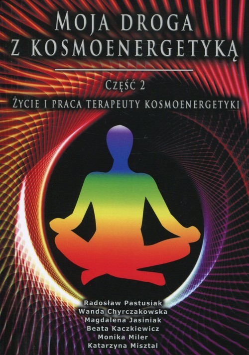okładka Moja droga z kosmoenergetyką Część 2 Życie i praca terapeuty kosmoenergetyki książka | Radosław Pastusiak, Wanda Chyrczakowska, Magdalena Jasiniak, Beata Kaczkiewicz, Monika Miler, Miszta