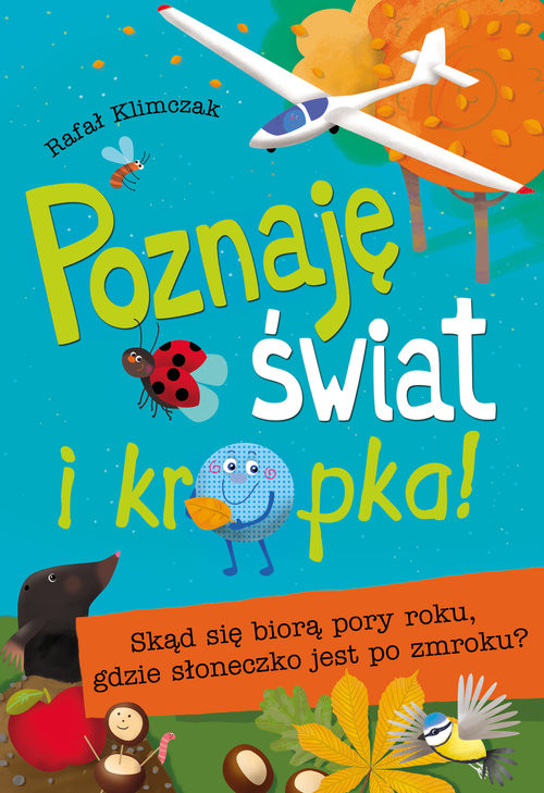 okładka Poznaję świat i kropka! Skąd się biorą pory roku, gdzie słoneczko jest po zmroku ? książka | Rafał Klimczak
