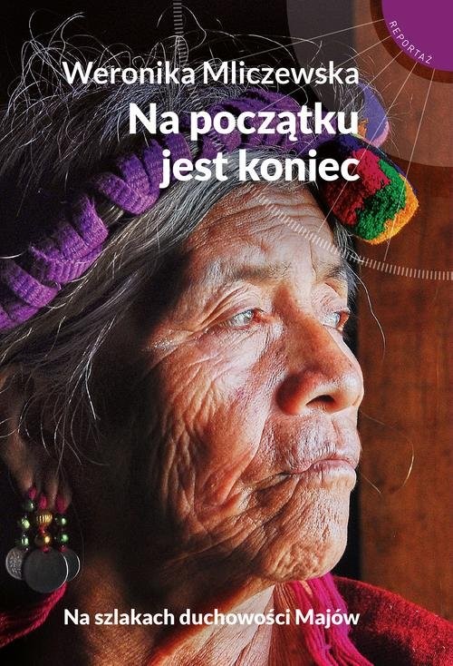 okładka Na początku jest koniec Na szlakach duchowości Majów książka | Weronika Mliczewska