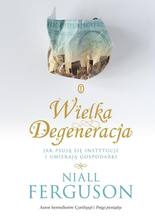 okładka Wielka Degeneracja Jak psują się instytucje i umierają gospodarki książka | Niall Ferguson